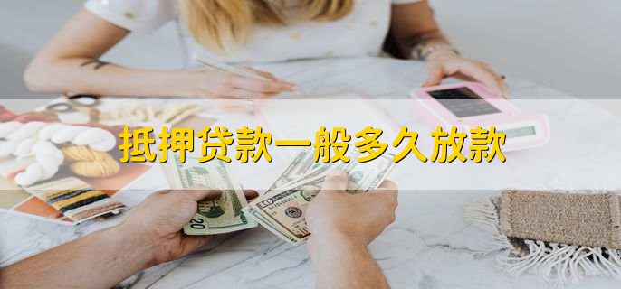 抵押貸款一般多久放款，15到30個(gè)工作日